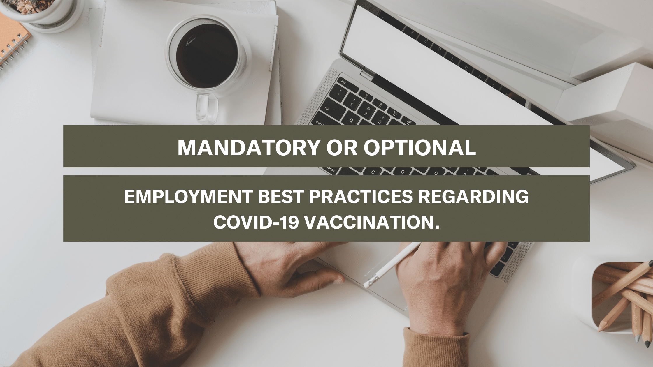 Mandatory or Optional – Employment Best Practices Regarding Covid-19 Vaccination